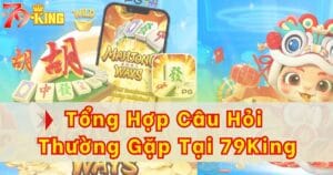Tổng hợp các câu hỏi thường gặp khi chơi 79KING 