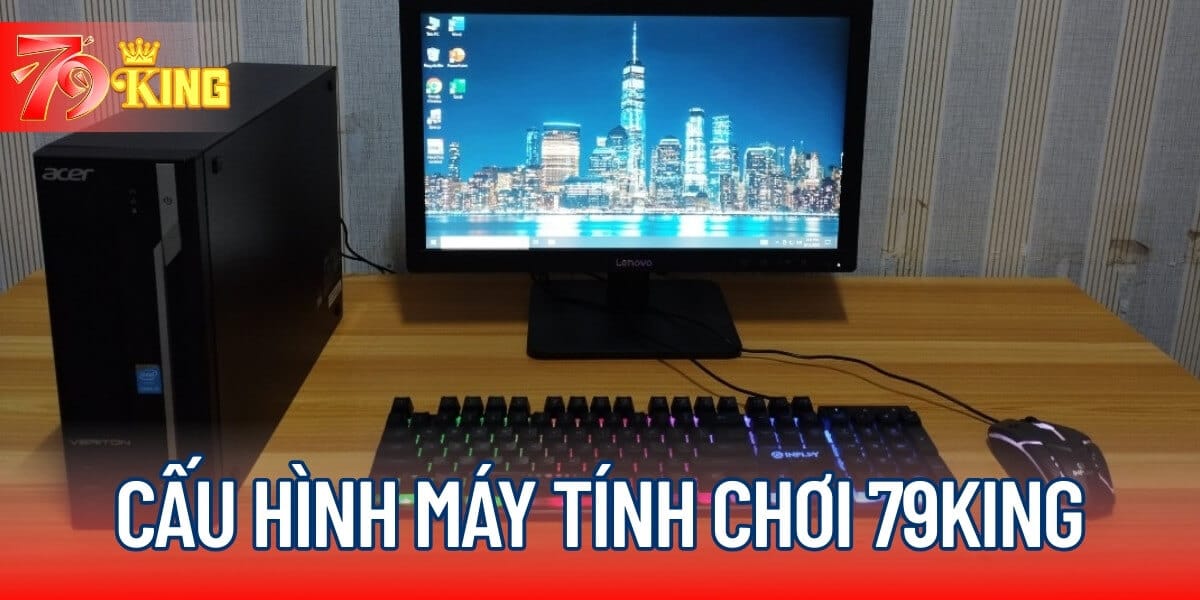 Cấu hình máy tính chơi 79KING tham khảo